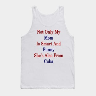 Not Only My Mom Is Smart And Funny She's Also From Cuba Tank Top